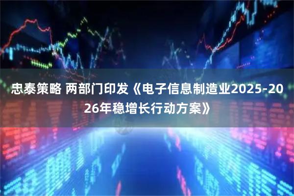 忠泰策略 两部门印发《电子信息制造业2025-2026年稳增长行动方案》