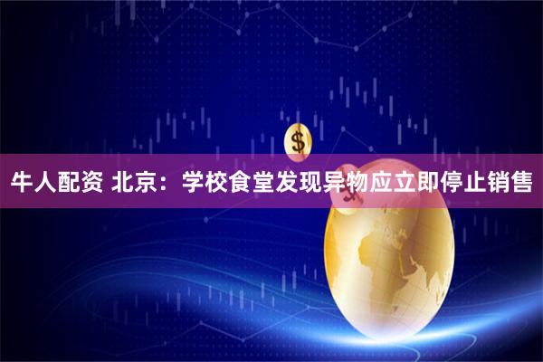 牛人配资 北京：学校食堂发现异物应立即停止销售