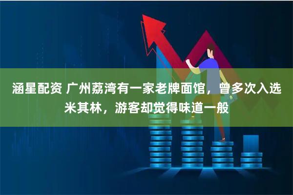 涵星配资 广州荔湾有一家老牌面馆，曾多次入选米其林，游客却觉得味道一般