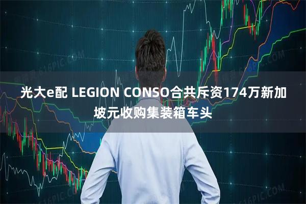光大e配 LEGION CONSO合共斥资174万新加坡元收购集装箱车头