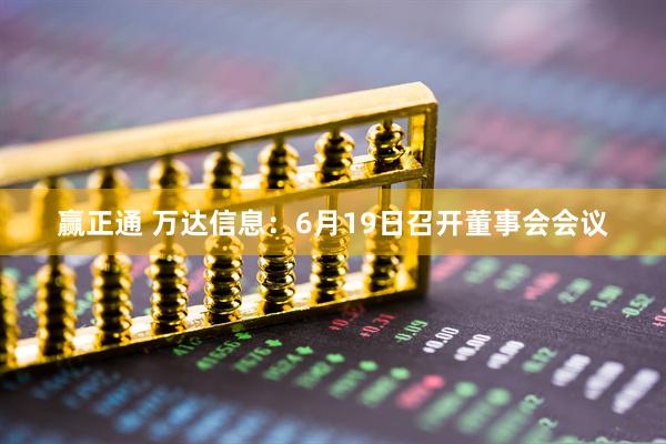 赢正通 万达信息：6月19日召开董事会会议