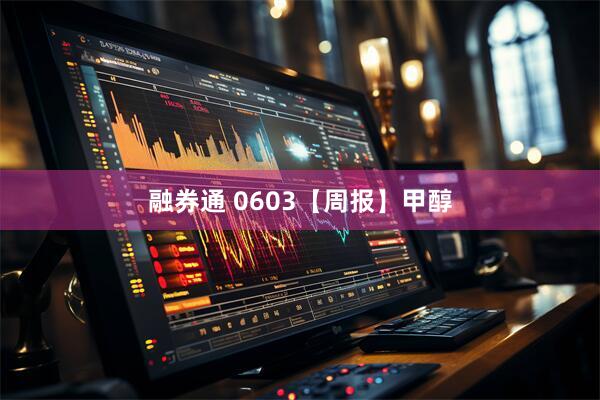 融券通 0603【周报】甲醇