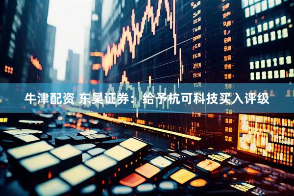 牛津配资 东吴证券：给予杭可科技买入评级