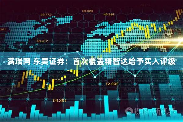满瑞网 东吴证券：首次覆盖精智达给予买入评级