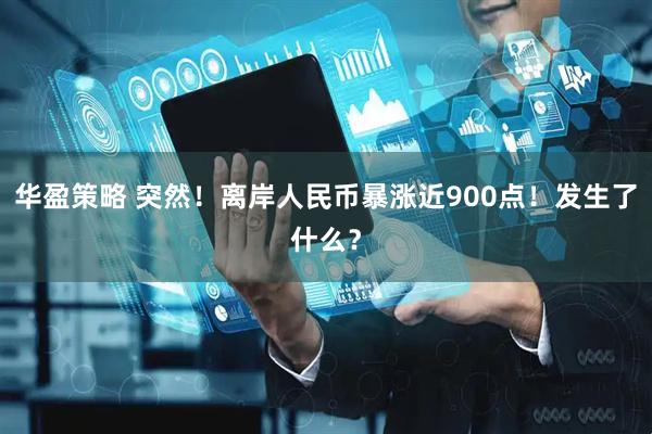 华盈策略 突然！离岸人民币暴涨近900点！发生了什么？