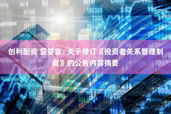 创利配资 爱婴室: 关于修订《投资者关系管理制度》的公告内容摘要