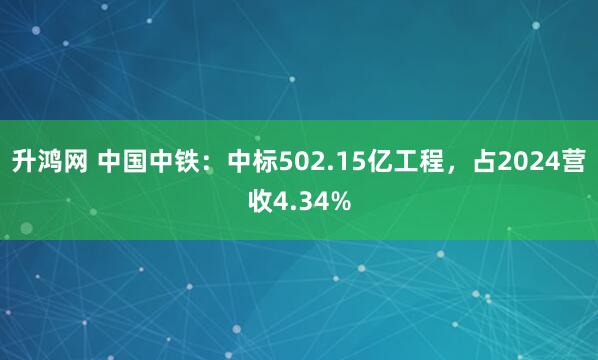 升鸿网 中国中铁：中标502.15亿工程，占2024营收4.34%