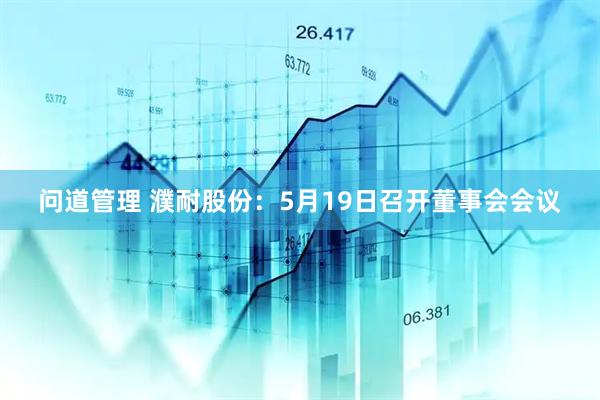 问道管理 濮耐股份：5月19日召开董事会会议