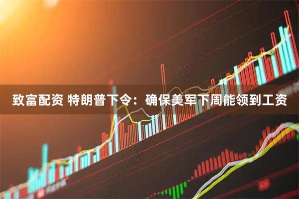 致富配资 特朗普下令：确保美军下周能领到工资