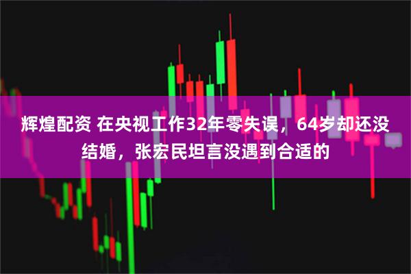 辉煌配资 在央视工作32年零失误，64岁却还没结婚，张宏民坦言没遇到合适的