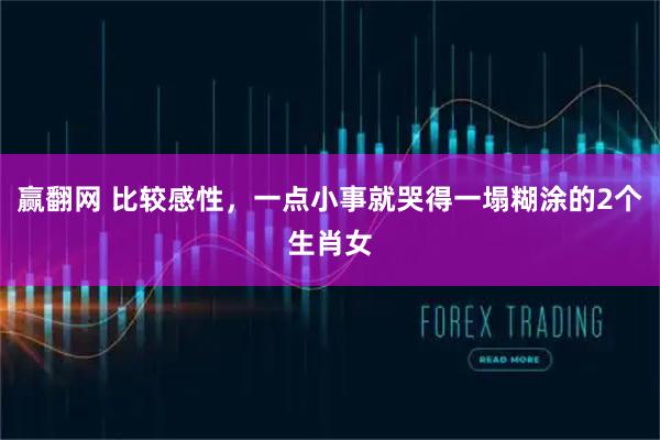 赢翻网 比较感性，一点小事就哭得一塌糊涂的2个生肖女