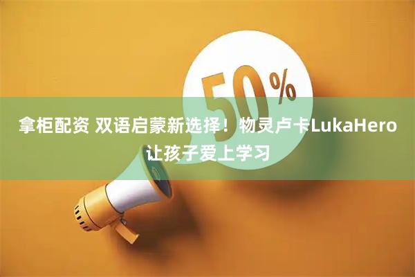 拿柜配资 双语启蒙新选择！物灵卢卡LukaHero让孩子爱上学习