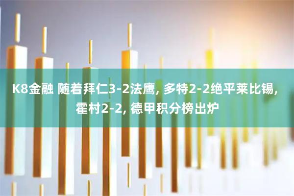 K8金融 随着拜仁3-2法鹰, 多特2-2绝平莱比锡, 霍村2-2, 德甲积分榜出炉