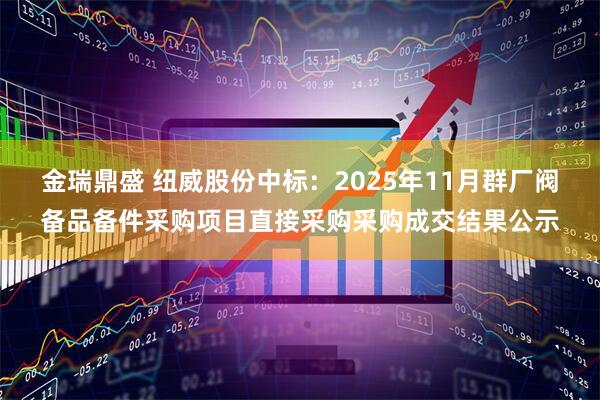 金瑞鼎盛 纽威股份中标：2025年11月群厂阀备品备件采购项目直接采购采购成交结果公示