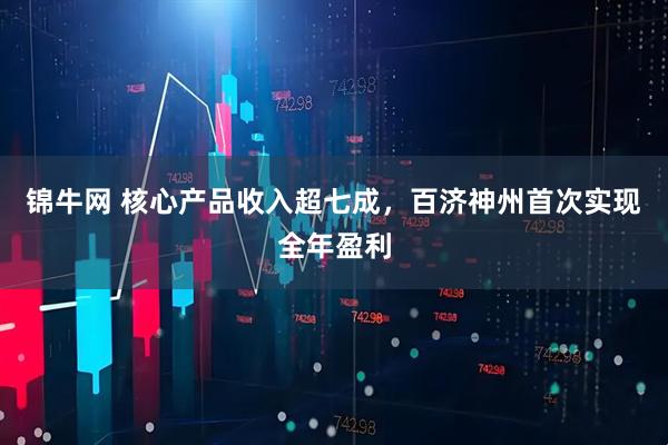 锦牛网 核心产品收入超七成，百济神州首次实现全年盈利