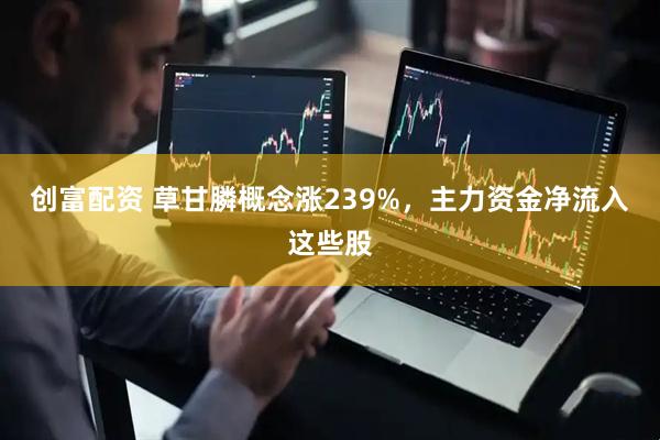 创富配资 草甘膦概念涨239%，主力资金净流入这些股