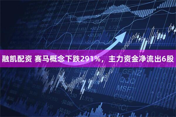 融凯配资 赛马概念下跌291%，主力资金净流出6股
