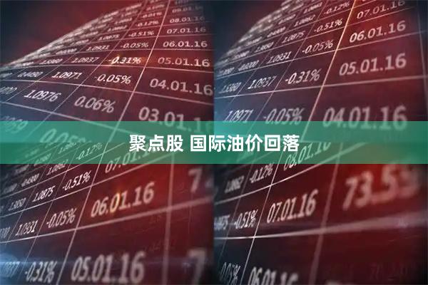 聚点股 国际油价回落