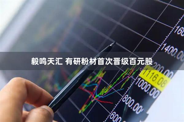 毅鸣天汇 有研粉材首次晋级百元股
